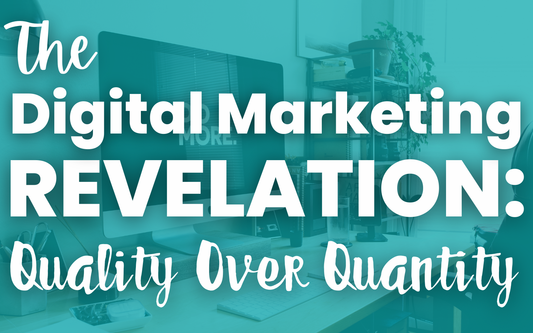 The Digital Marketing Revelation: Quality Over Quantity