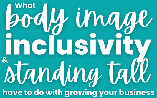 what body image, inclusivity and standing tall have to do with growing your business
